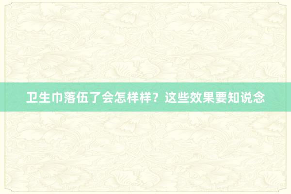 卫生巾落伍了会怎样样？这些效果要知说念