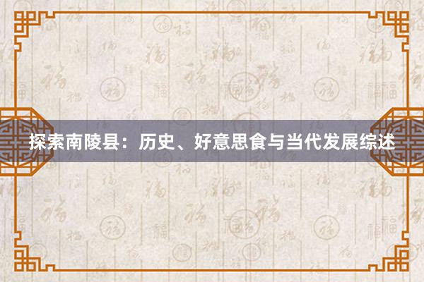 探索南陵县：历史、好意思食与当代发展综述