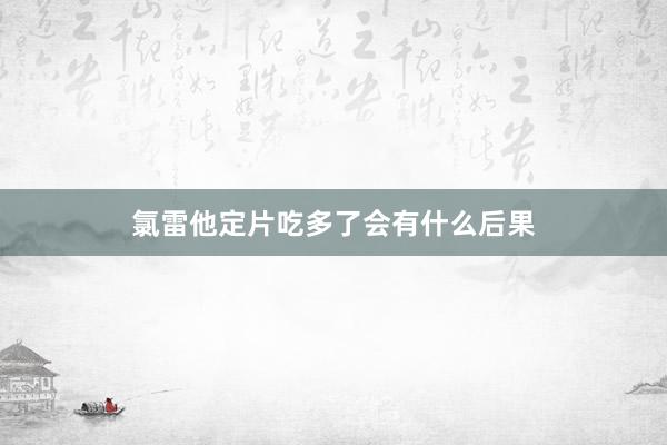 氯雷他定片吃多了会有什么后果