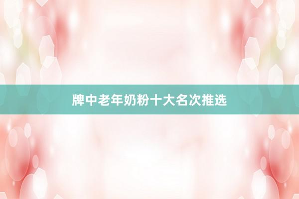 牌中老年奶粉十大名次推选