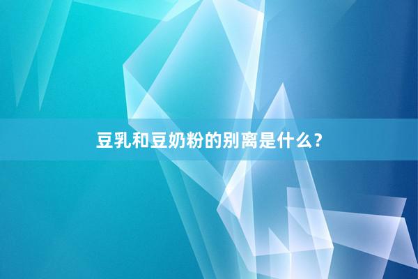 豆乳和豆奶粉的别离是什么？