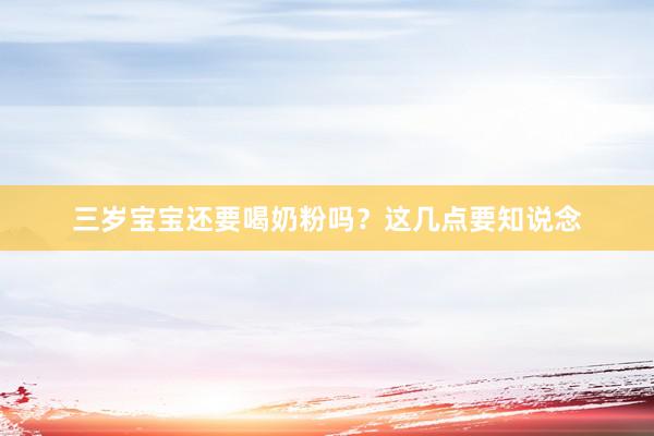 三岁宝宝还要喝奶粉吗？这几点要知说念