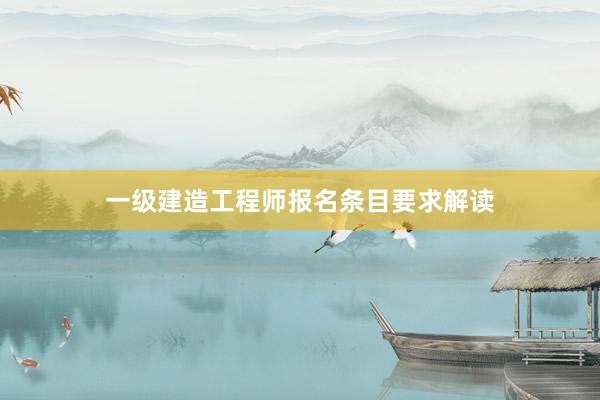 一级建造工程师报名条目要求解读