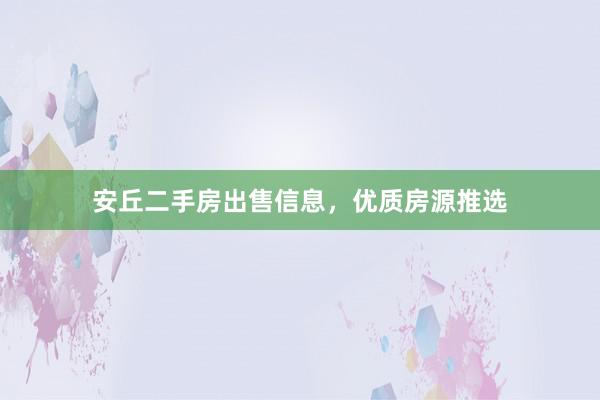 安丘二手房出售信息，优质房源推选