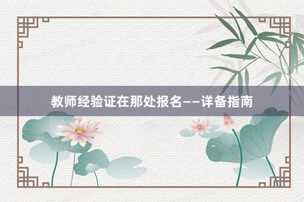 教师经验证在那处报名——详备指南