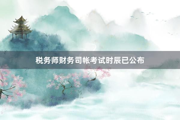 税务师财务司帐考试时辰已公布