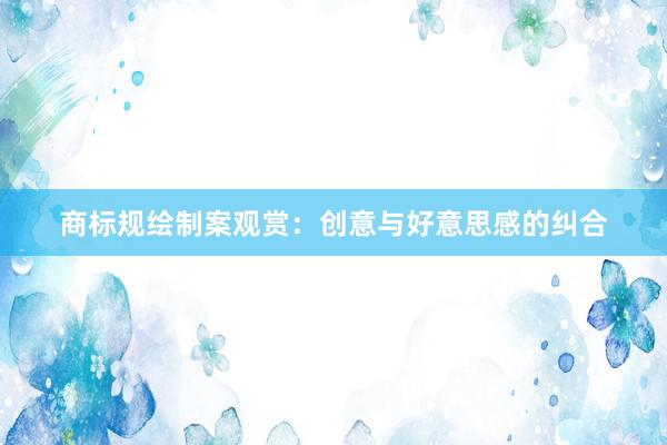 商标规绘制案观赏：创意与好意思感的纠合