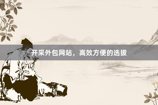 开采外包网站，高效方便的选拔