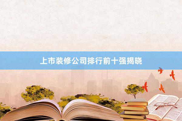 上市装修公司排行前十强揭晓