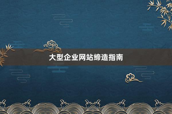 大型企业网站缔造指南