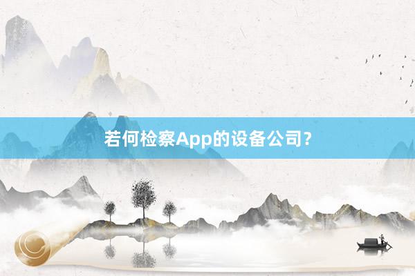 若何检察App的设备公司？