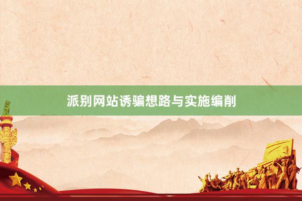 派别网站诱骗想路与实施编削