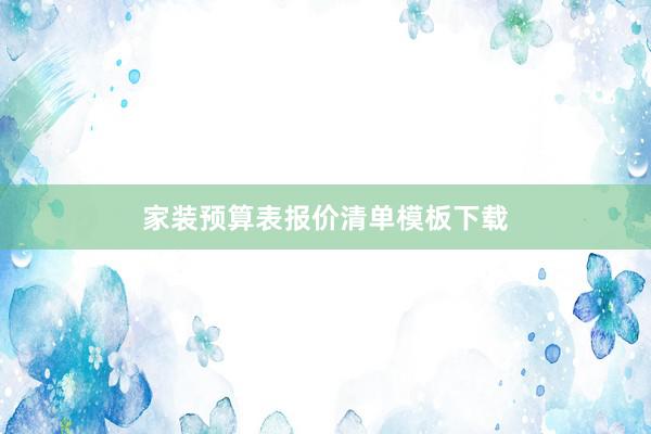 家装预算表报价清单模板下载