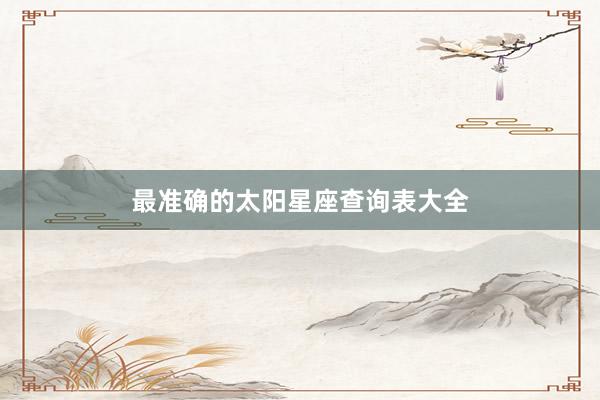 最准确的太阳星座查询表大全