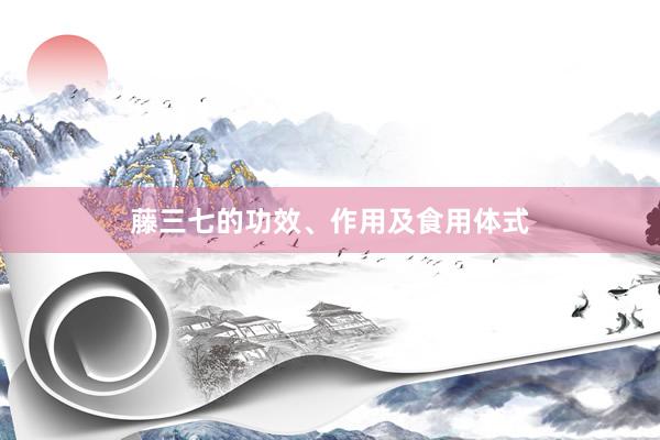 藤三七的功效、作用及食用体式