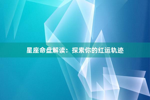 星座命盘解读：探索你的红运轨迹