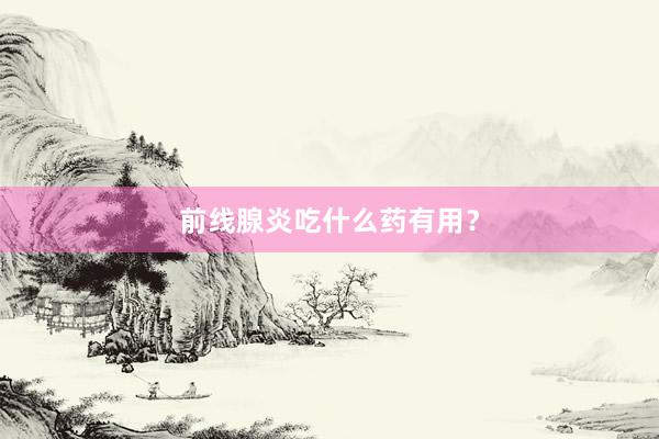 前线腺炎吃什么药有用？