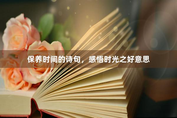 保养时间的诗句，感悟时光之好意思