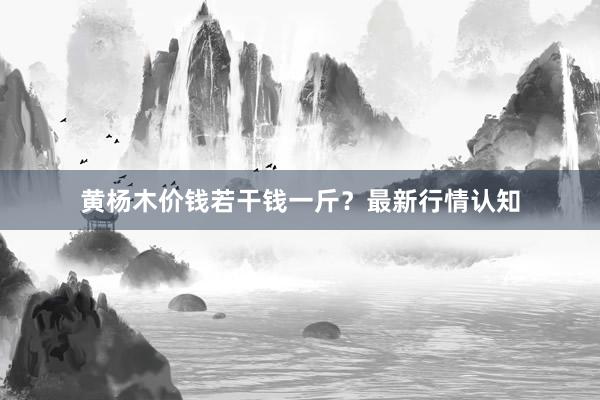 黄杨木价钱若干钱一斤？最新行情认知