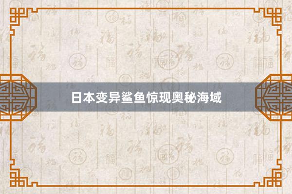 日本变异鲨鱼惊现奥秘海域