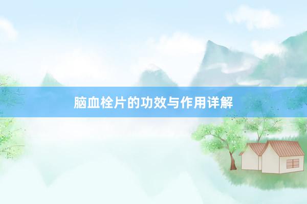 脑血栓片的功效与作用详解