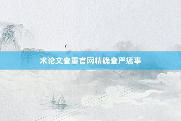 术论文查重官网精确查严惩事