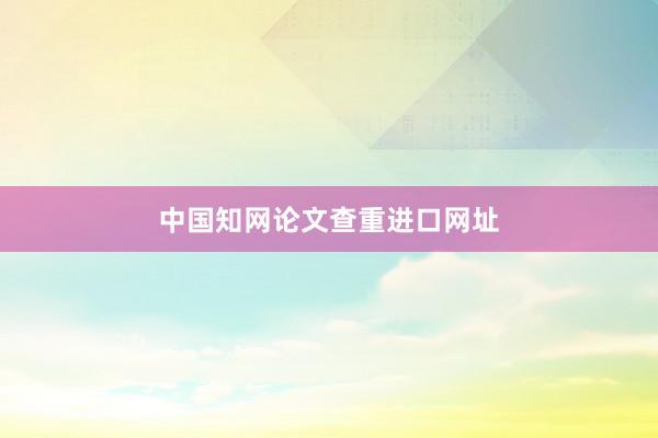 中国知网论文查重进口网址