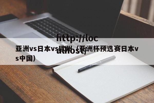 亚洲vs日本vs欧州（亚洲杯预选赛日本vs中国）