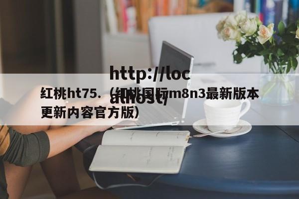 红桃ht75.（红桃国际m8n3最新版本更新内容官方版）