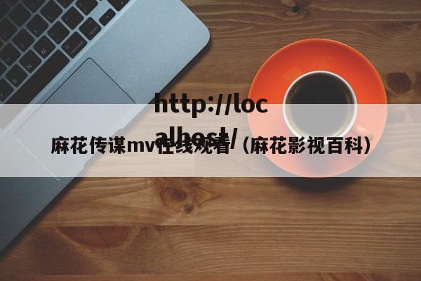 麻花传谋mv在线观看（麻花影视百科）