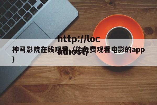 神马影院在线观看（能免费观看电影的app）